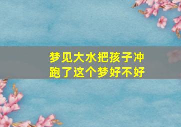 梦见大水把孩子冲跑了这个梦好不好