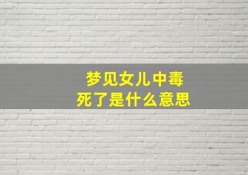 梦见女儿中毒死了是什么意思