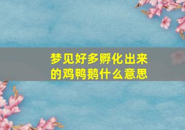 梦见好多孵化出来的鸡鸭鹅什么意思