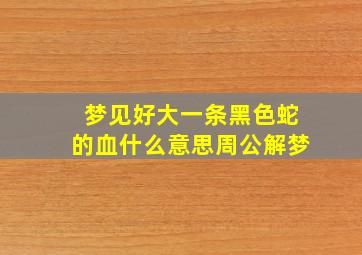 梦见好大一条黑色蛇的血什么意思周公解梦