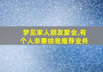 梦见家人朋友聚会,有个人非要给我推荐业务