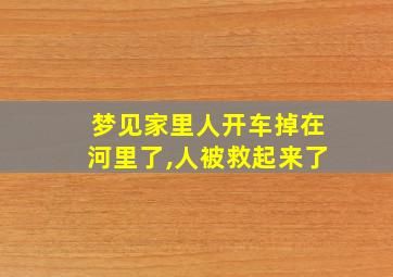 梦见家里人开车掉在河里了,人被救起来了