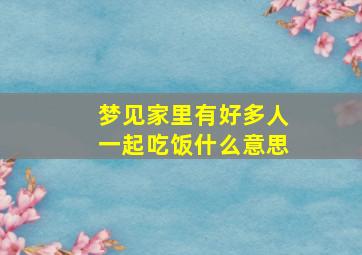 梦见家里有好多人一起吃饭什么意思