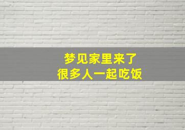 梦见家里来了很多人一起吃饭