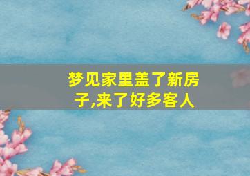 梦见家里盖了新房子,来了好多客人