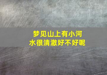 梦见山上有小河水很清澈好不好呢