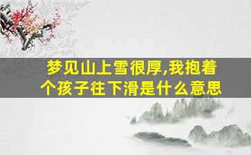 梦见山上雪很厚,我抱着个孩子往下滑是什么意思