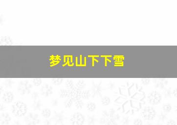 梦见山下下雪