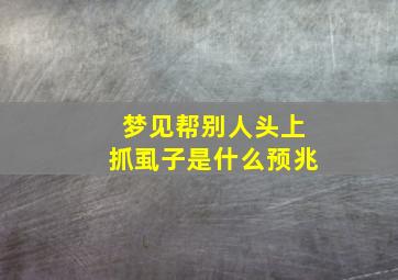 梦见帮别人头上抓虱子是什么预兆