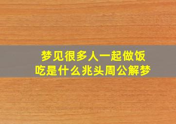 梦见很多人一起做饭吃是什么兆头周公解梦