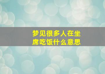 梦见很多人在坐席吃饭什么意思