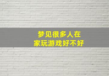 梦见很多人在家玩游戏好不好