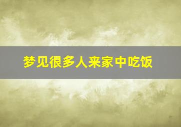 梦见很多人来家中吃饭