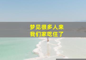 梦见很多人来我们家吃住了