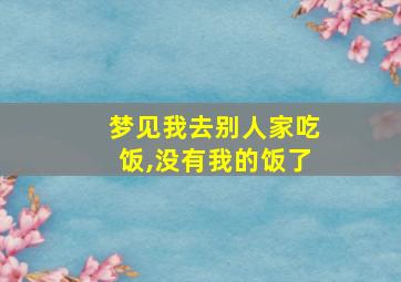 梦见我去别人家吃饭,没有我的饭了