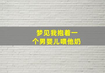 梦见我抱着一个男婴儿喂他奶