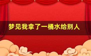 梦见我拿了一桶水给别人