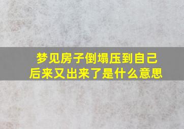 梦见房子倒塌压到自己后来又出来了是什么意思