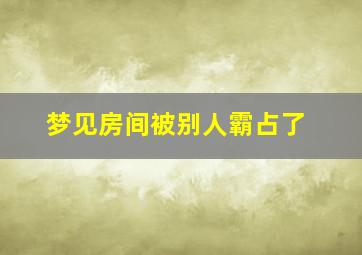 梦见房间被别人霸占了