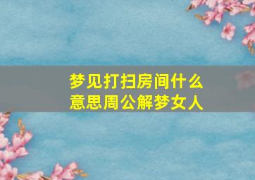 梦见打扫房间什么意思周公解梦女人