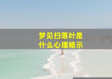 梦见扫落叶是什么心理暗示