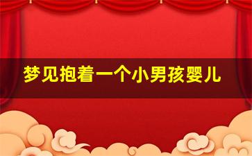 梦见抱着一个小男孩婴儿