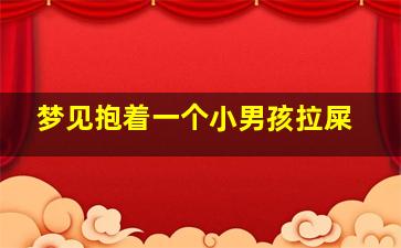 梦见抱着一个小男孩拉屎