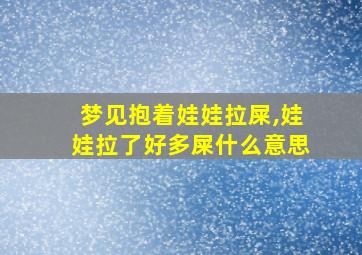 梦见抱着娃娃拉屎,娃娃拉了好多屎什么意思