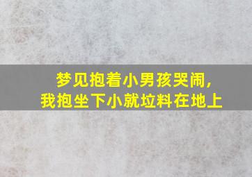 梦见抱着小男孩哭闹,我抱坐下小就垃料在地上