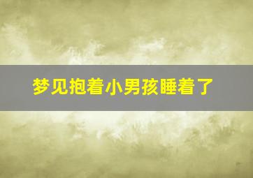 梦见抱着小男孩睡着了