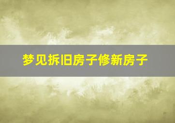 梦见拆旧房子修新房子