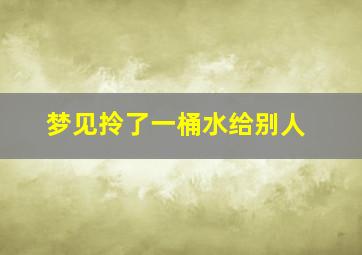 梦见拎了一桶水给别人