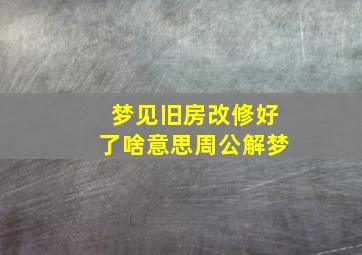 梦见旧房改修好了啥意思周公解梦