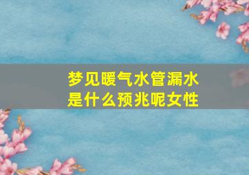 梦见暖气水管漏水是什么预兆呢女性