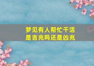 梦见有人帮忙干活是吉兆吗还是凶兆