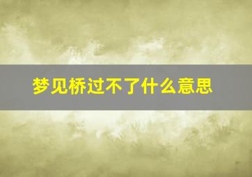 梦见桥过不了什么意思