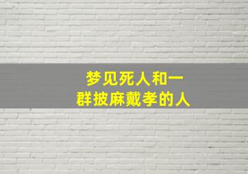 梦见死人和一群披麻戴孝的人