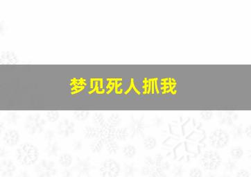 梦见死人抓我