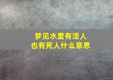 梦见水里有活人也有死人什么意思