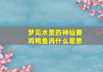 梦见水里的神仙要鸡鸭鱼肉什么意思