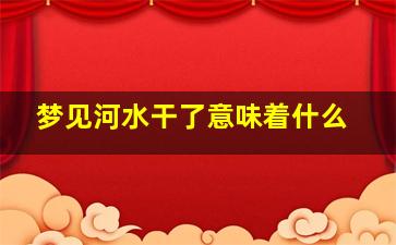 梦见河水干了意味着什么