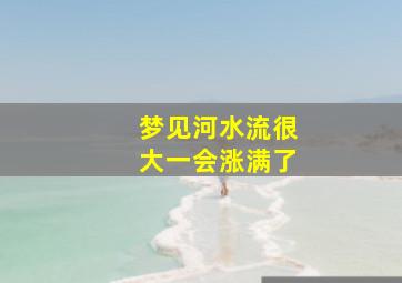 梦见河水流很大一会涨满了