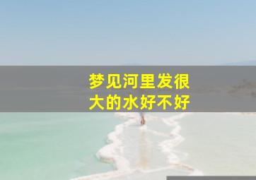 梦见河里发很大的水好不好