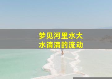 梦见河里水大水清清的流动