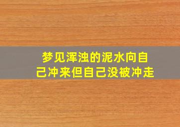 梦见浑浊的泥水向自己冲来但自己没被冲走