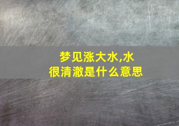 梦见涨大水,水很清澈是什么意思