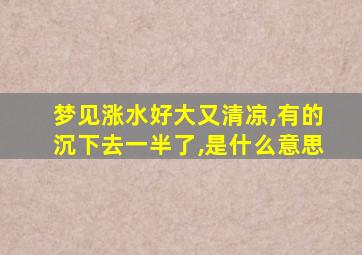 梦见涨水好大又清凉,有的沉下去一半了,是什么意思