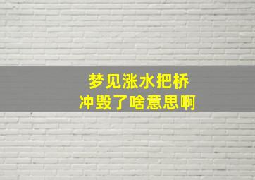 梦见涨水把桥冲毁了啥意思啊