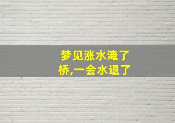 梦见涨水淹了桥,一会水退了