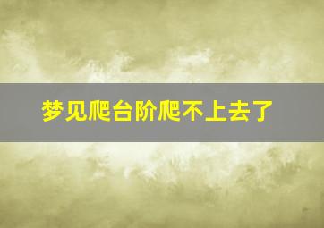 梦见爬台阶爬不上去了